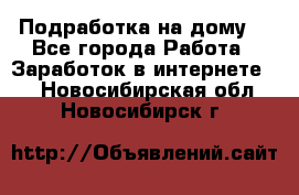 Подработка на дому  - Все города Работа » Заработок в интернете   . Новосибирская обл.,Новосибирск г.